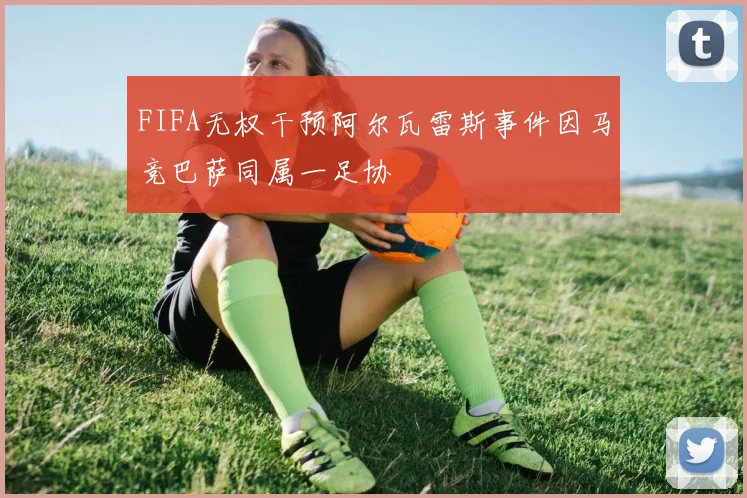 FIFA无权干预阿尔瓦雷斯事件因马竞巴萨同属一足协