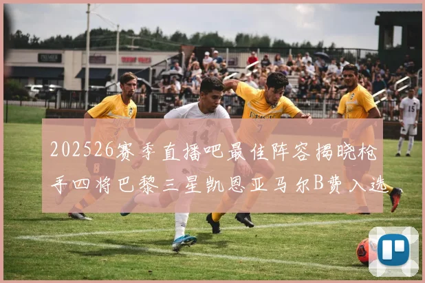 202526赛季直播吧最佳阵容揭晓枪手四将巴黎三星凯恩亚马尔B费入选