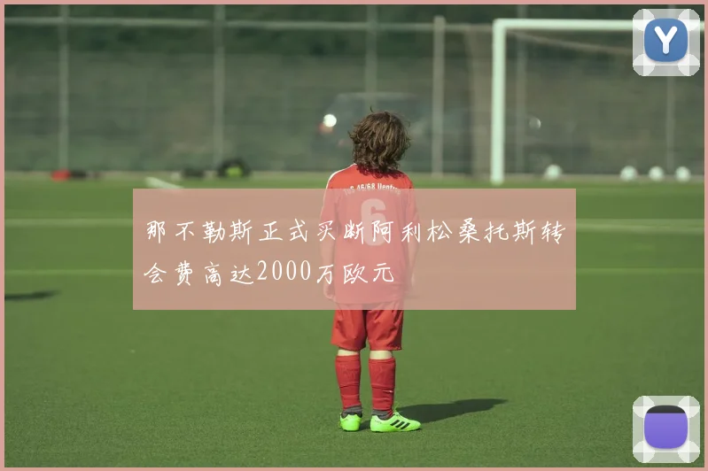 那不勒斯正式买断阿利松桑托斯转会费高达2000万欧元