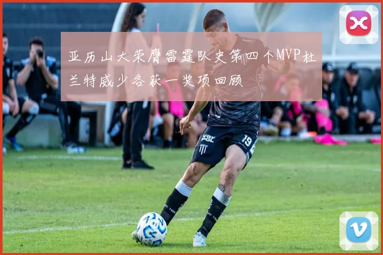 亚历山大荣膺雷霆队史第四个MVP杜兰特威少各获一奖项回顾